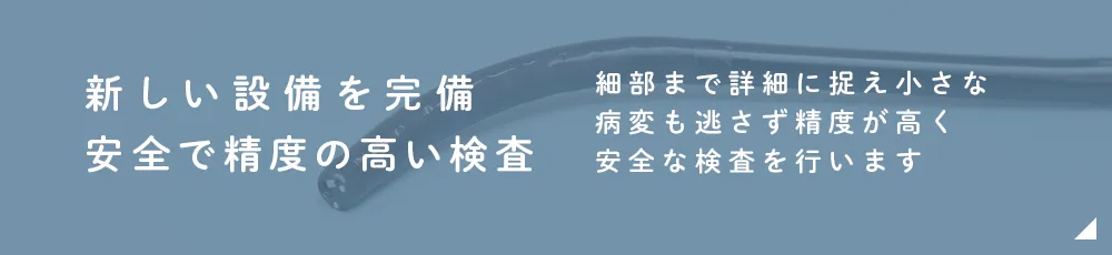 新しい設備を完備安全で精度の高い検査細部まで詳細に捉え小さな病変も逃さず精度が高く安全な検査を行います